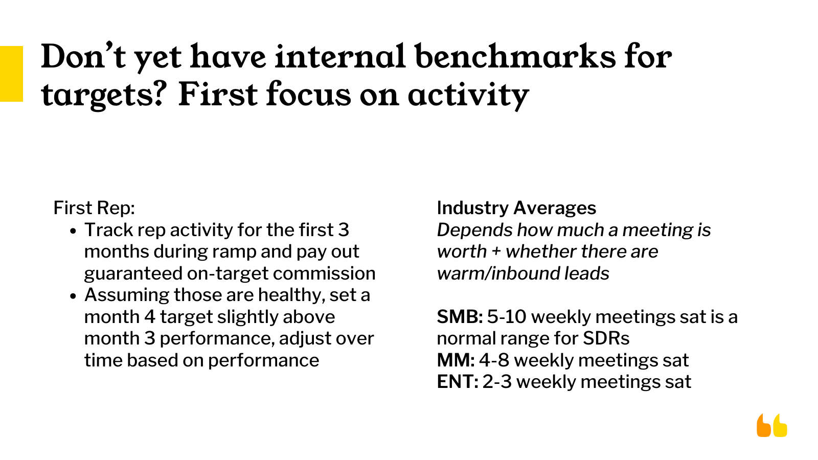 Setting first-rep targets: track activity for 3 months during ramp, pay guaranteed commission, then anchor month 4 targets to month 3 performance. Industry averages: SMB 5-10 weekly meetings sat, mid-market 4-8, enterprise 2-3